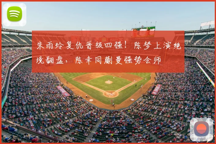 朱雨玲复仇晋级四强!陈梦上演绝境翻盘,陈幸同蒯曼强势会师